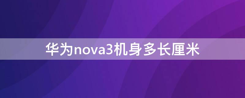 华为nova3机身多长厘米 华为nova3i机身长度