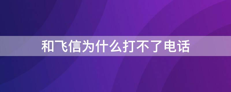 和飞信为什么打不了电话（和飞信怎么了）