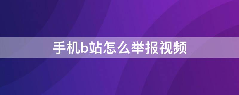 手机b站怎么举报视频（手机b站怎么举报视频有效）