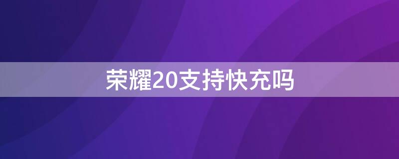 荣耀20支持快充吗（荣耀20支持快充吗苹果）