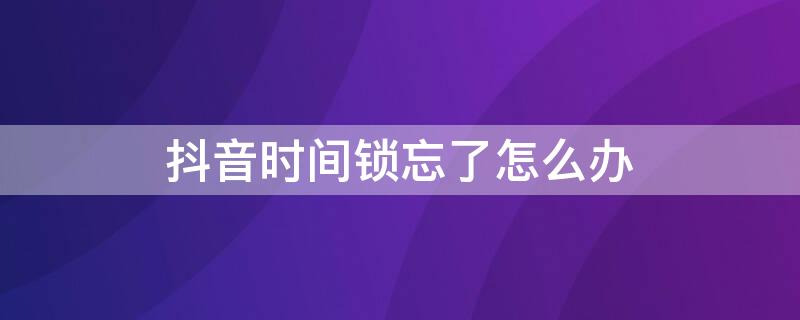 抖音时间锁忘了怎么办 抖音有时间锁密码忘了怎么办