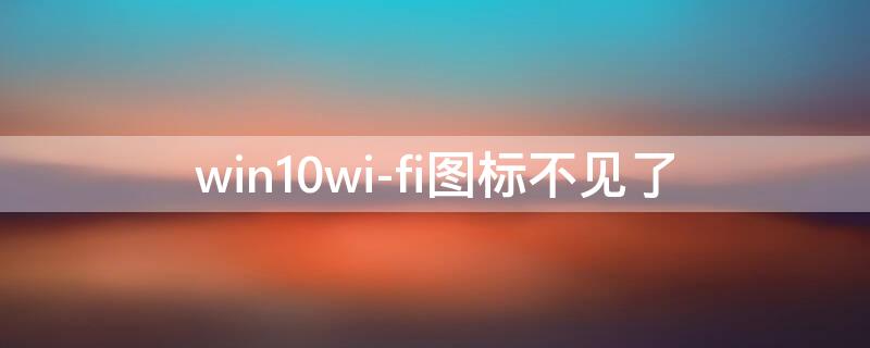 win10wi-fi图标不见了 win10WiFi图标不见了,网络发现无法启用,怎么解决?