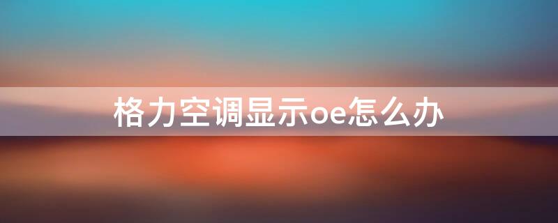 格力空调显示oe怎么办（格力空调显示oe怎么解决）