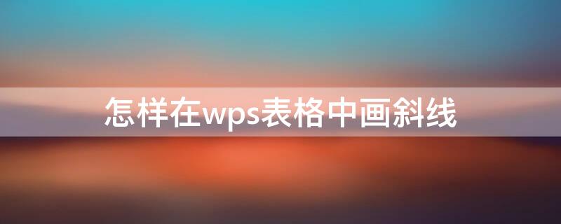怎样在wps表格中画斜线 怎样在wps表格中画斜线框
