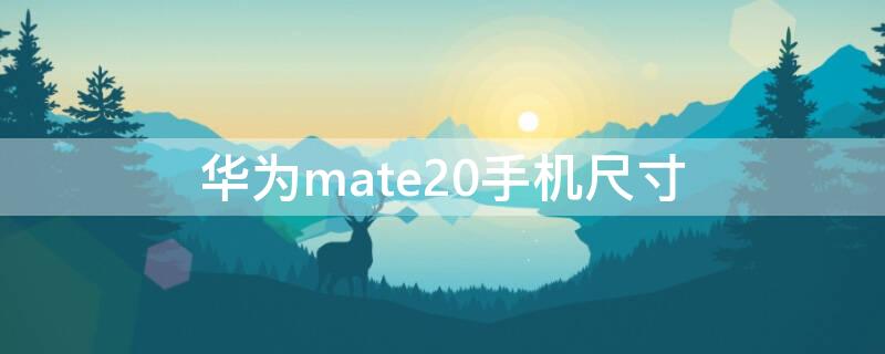 华为mate20手机尺寸（华为mate20手机尺寸长）