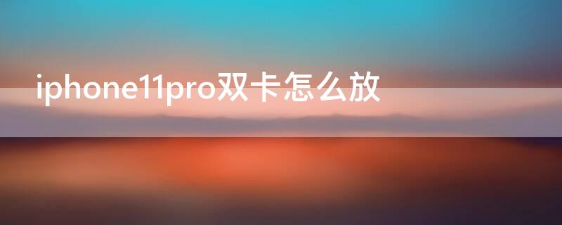 iPhone11pro双卡怎么放 iphone11pro双卡怎么放视频