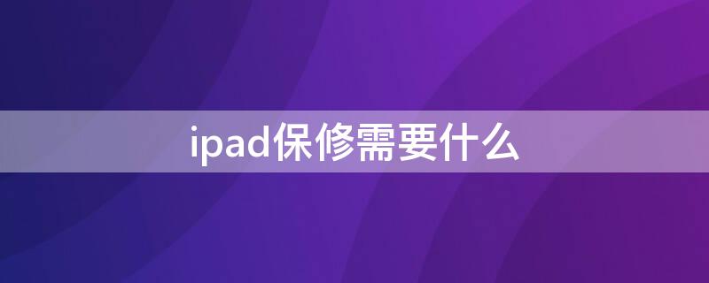 ipad保修需要什么（ipad保修需要什么东西）