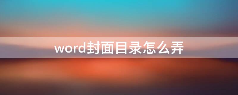 word封面目录怎么弄（word怎么添加封面页和目录页）