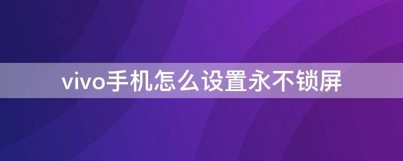 vivo手机怎么设置永不锁屏（vivo怎么调永不锁屏）