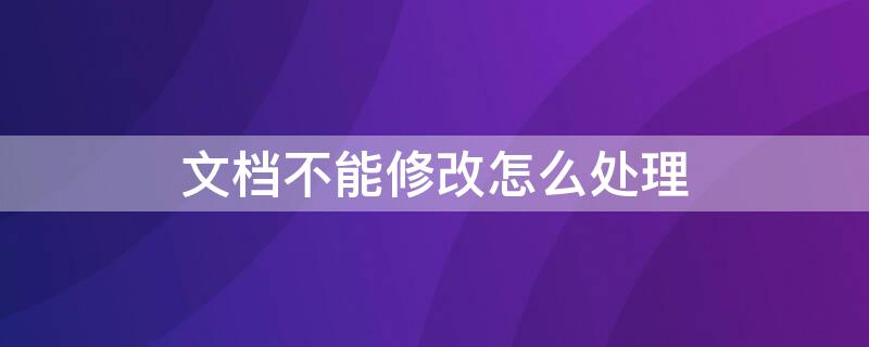 文档不能修改怎么处理 如何修改不能修改的文档