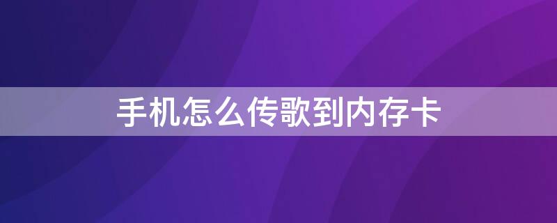 手机怎么传歌到内存卡（用手机怎么传歌到内存卡）