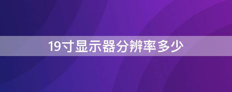 19寸显示器分辨率多少 19寸显示器分辨率多少 1920*1080