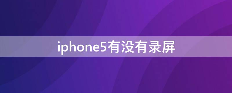 iPhone5有没有录屏（iPhone5s有录屏吗）