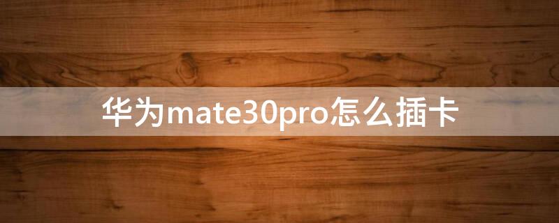 华为mate30pro怎么插卡（华为mate30pro怎么插卡图解）