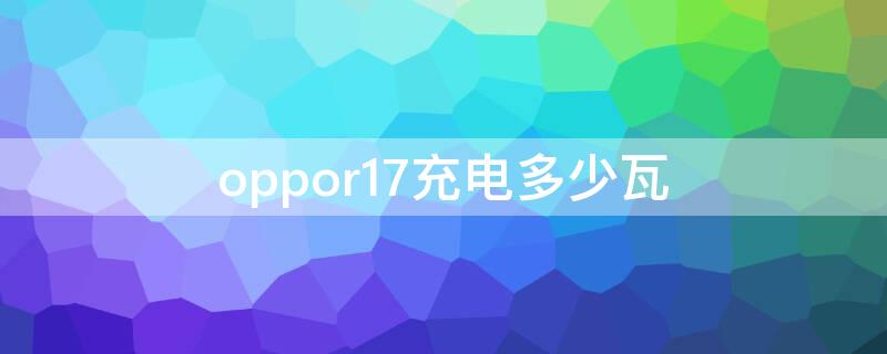 oppor17充电多少瓦 oppor17充电功率多少w