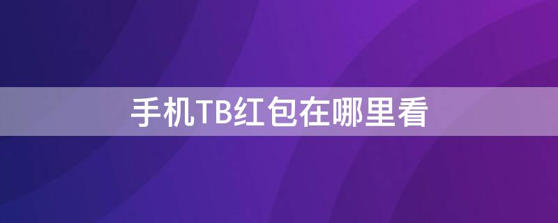 手机TB红包在哪里看 tb频道红包怎么用