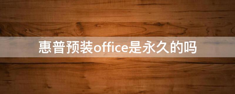 惠普预装office是永久的吗（惠普的预装office有激活时间限制吗）