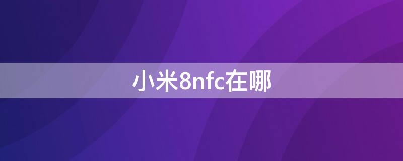 小米8nfc在哪 小米8nfc在哪设置