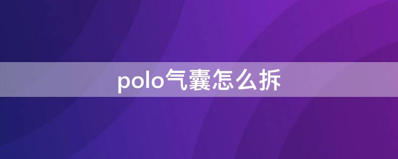 polo气囊怎么拆 polo气囊怎么拆卸