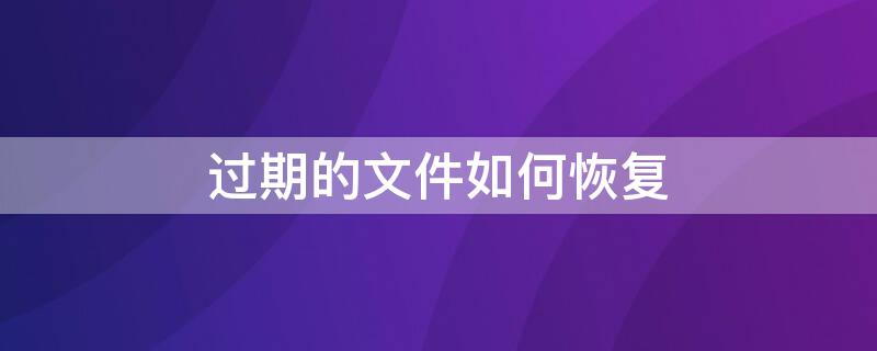 过期的文件如何恢复（微信聊天中过期的文件如何恢复）