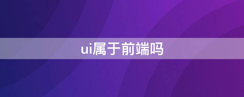 ui属于前端吗（ui是不是前端）