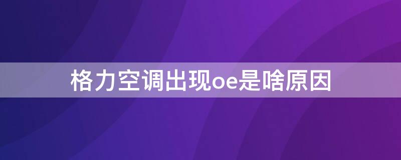 格力空调出现oe是啥原因 格力空调制热显示oE