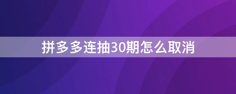 拼多多连抽30期怎么取消 拼多多连抽30期怎么取消不了