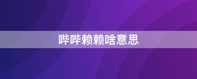 哔哔赖赖啥意思 什么叫哔哔赖赖