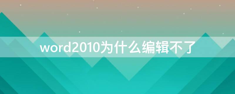 word2010为什么编辑不了（word2010不能编辑怎么办）