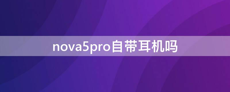 nova5pro自带耳机吗（nova5pro用什么蓝牙耳机）