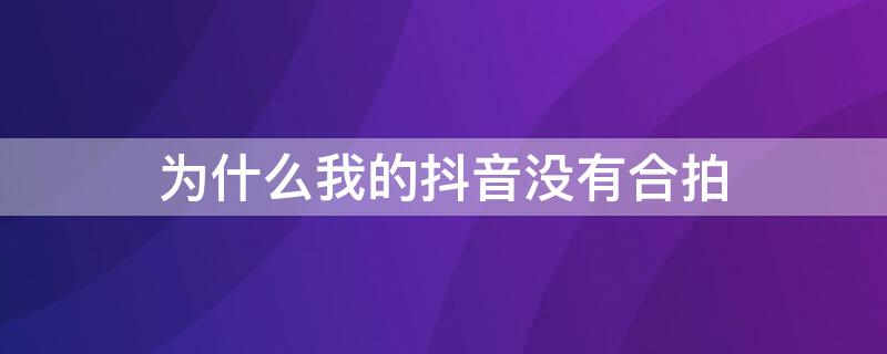 为什么我的抖音没有合拍 为什么我的抖音没有合拍和抢镜