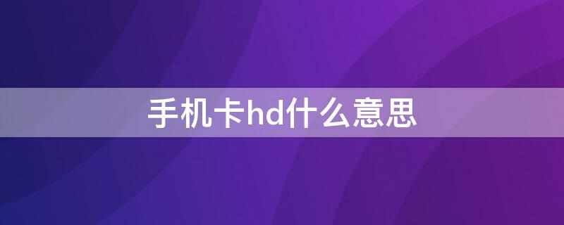 手机卡hd什么意思 手机卡hd是什么