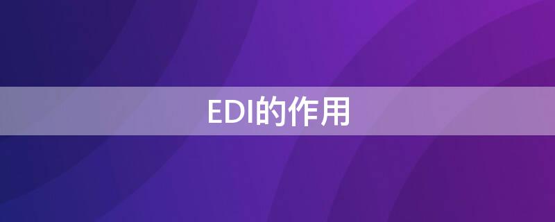 EDI的作用（edi的作用是什么）