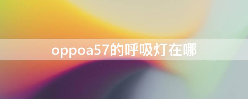 oppoa57的呼吸灯在哪 oppo a57呼吸灯在哪