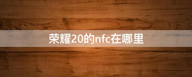 荣耀20的nfc在哪里（荣耀20i的nfc在哪里）