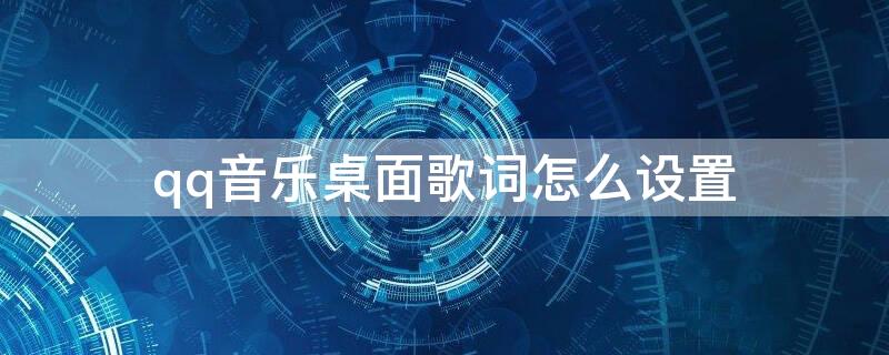 qq音乐桌面歌词怎么设置（手机版qq音乐桌面歌词怎么设置）