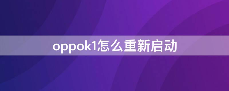 oppok1怎么重新启动（oppok1怎么重启手机）