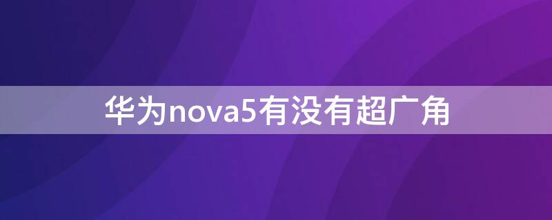 华为nova5有没有超广角（华为nova5有超广角吗）