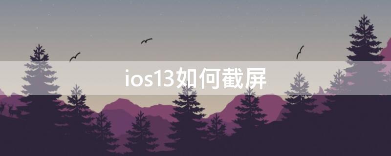 ios13如何截屏（ios13.7如何截屏）