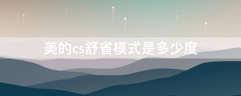 美的cs舒省模式是多少度（cs舒省模式下是多少度）