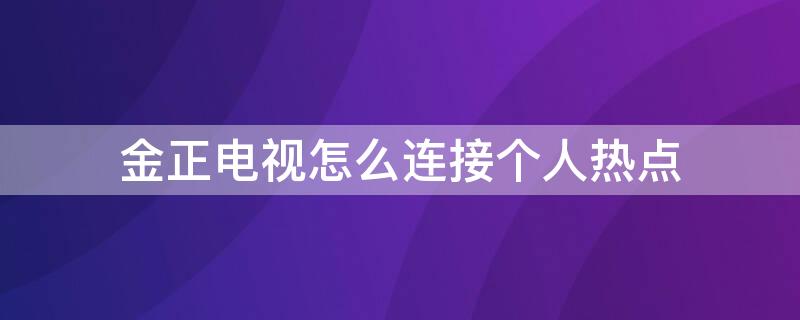 金正电视怎么连接个人热点（金正电视怎么连接个人热点网络）