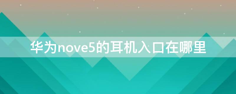 华为nove5的耳机入口在哪里（华为novo5耳机孔在哪）