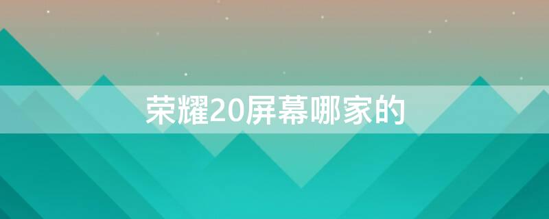 荣耀20屏幕哪家的（荣耀20屏幕是什么屏幕）