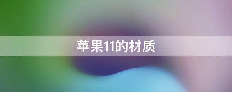 iPhone11的材质（苹果11手机材质）