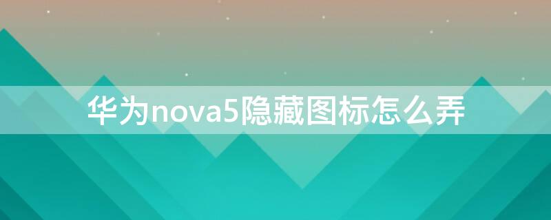 华为nova5隐藏图标怎么弄 华为nova5隐藏图标怎么弄