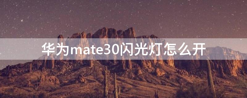 华为mate30闪光灯怎么开 华为mate30如何打开闪光灯