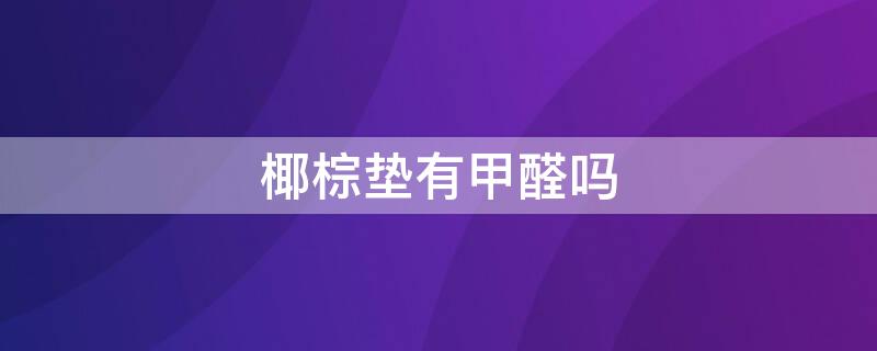 椰棕垫有甲醛吗 椰棕垫都有甲醛吗