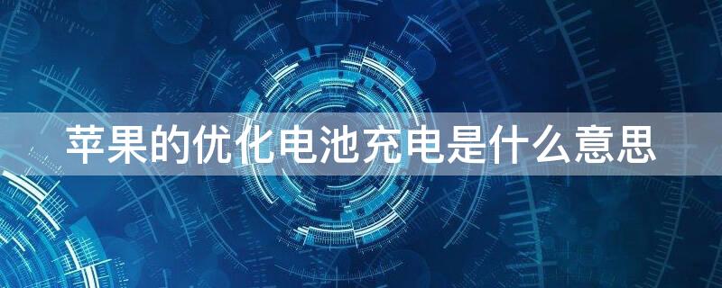 iPhone的优化电池充电是什么意思（iphone的优化电池充电是什么意思）