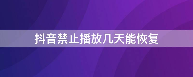 抖音禁止播放几天能恢复 抖音禁止播放几天能恢复吗