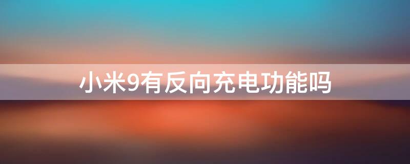 小米9有反向充电功能吗 小米9有反向充电功能吗怎么设置